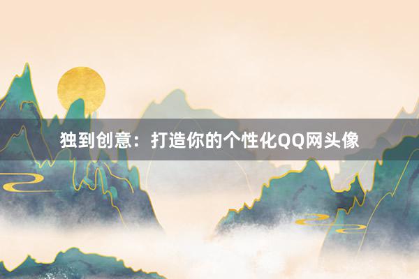 独到创意：打造你的个性化QQ网头像